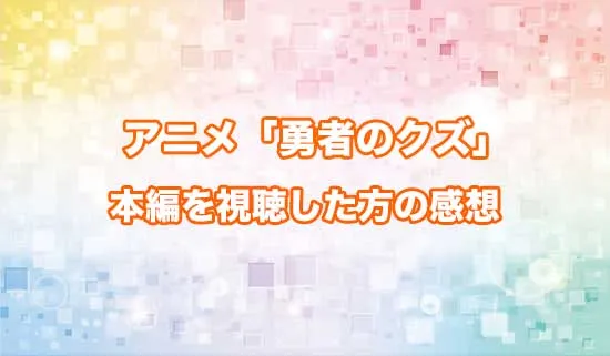アニメ「勇者のクズ」を観たファンの感想