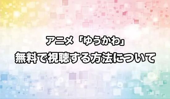 アニメ「ゆうかわ」を無料で視聴する方法