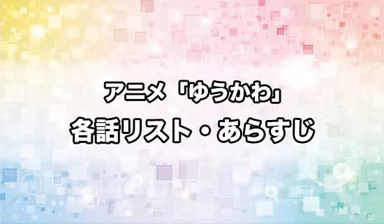 アニメ「ゆうかわ」の各話リスト・あらすじ