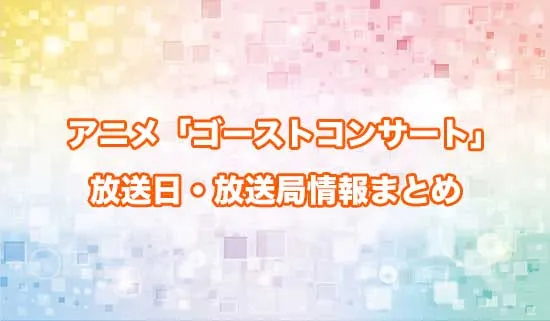 アニメ「ゴーストコンサート」の放送日・放送局情報