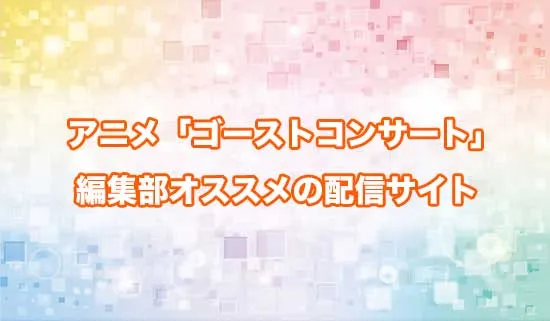 オススメのアニメ「ゴーストコンサート」の配信サイト