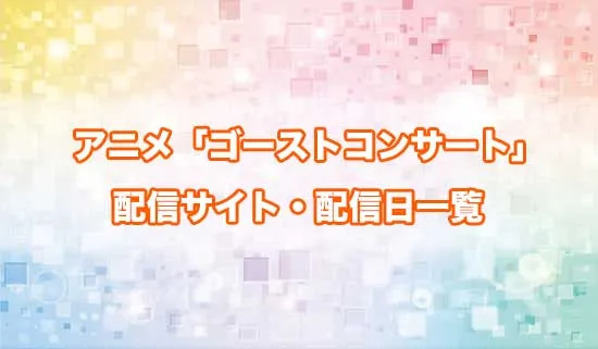 アニメ「ゴーストコンサート」の配信サイト・配信日一覧