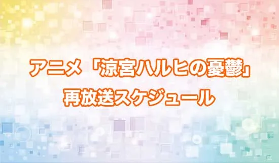 アニメ「涼宮ハルヒの憂鬱」の再放送スケジュール