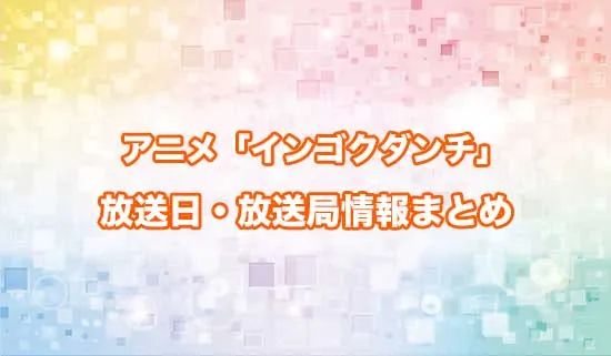 アニメ「インゴクダンチ」の放送日・放送局情報