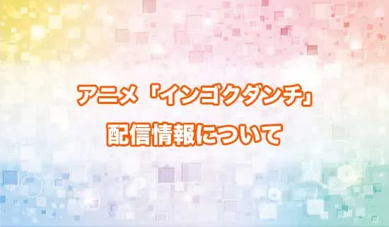 アニメ「インゴクダンチ」の配信情報