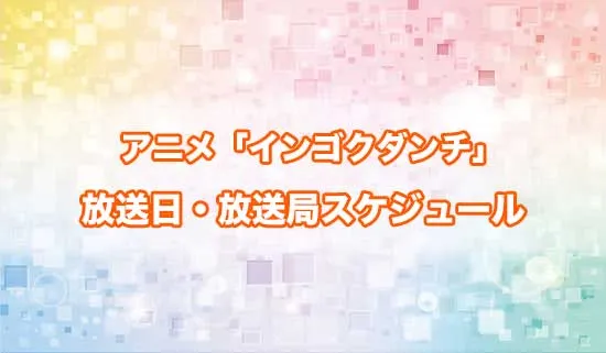 アニメ「インゴクダンチ」の放送日・放送局スケジュール