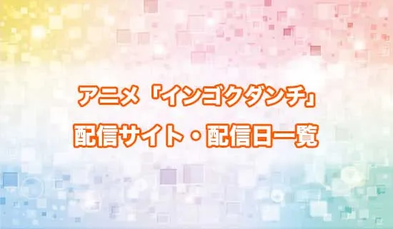 アニメ「インゴクダンチ」の配信サイト・配信日一覧