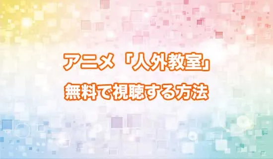 アニメ「人外教室の人間嫌い教師」を無料で視聴する方法