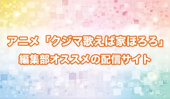 オススメのアニメ「クジマ歌えば家ほろろ」の配信サイト
