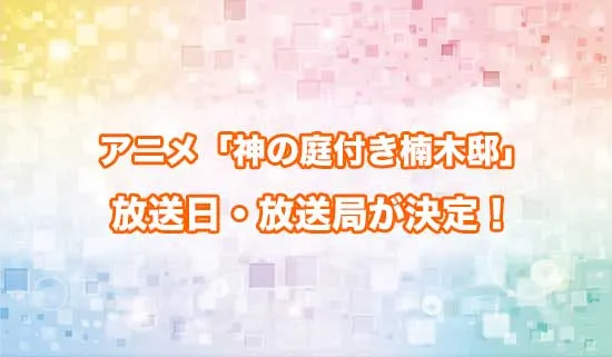アニメ「神の庭付き楠木邸」の放送日・放送局が決定！