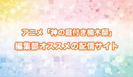 オススメのアニメ「神の庭付き楠木邸」の配信サイト