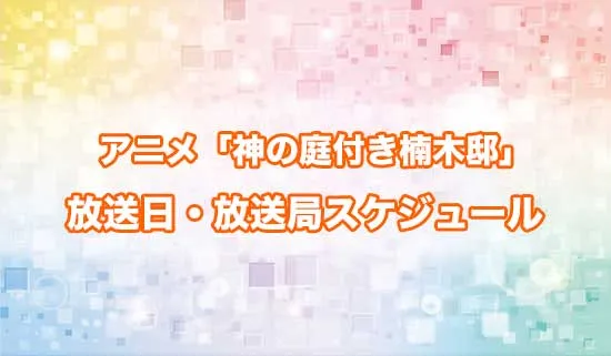 アニメ「神の庭付き楠木邸」の放送日・放送局スケジュール