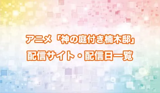 アニメ「神の庭付き楠木邸」の配信サイト・配信日一覧