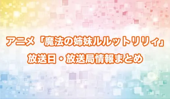 アニメ「魔法の姉妹ルルットリリィ」の放送日・放送局情報