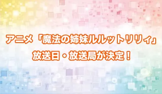 アニメ「魔法の姉妹ルルットリリィ」の放送日・放送局が決定!
