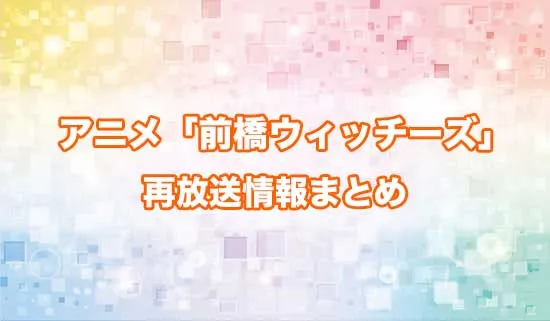 アニメ「前橋ウィッチーズ」の再放送情報