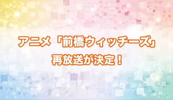 アニメ「前橋ウィッチーズ」の再放送が決定！