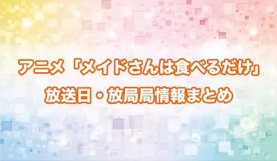 アニメ「メイドさんは食べるだけ」の放送日・放送局情報