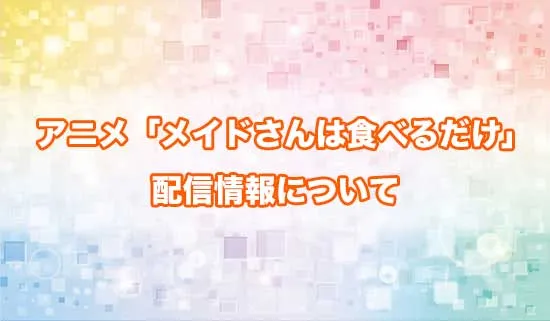 アニメ「メイドさんは食べるだけ」の配信情報