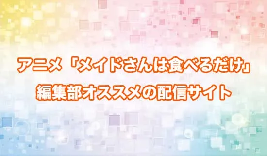 オススメのアニメ「メイドさんは食べるだけ」の配信サイト