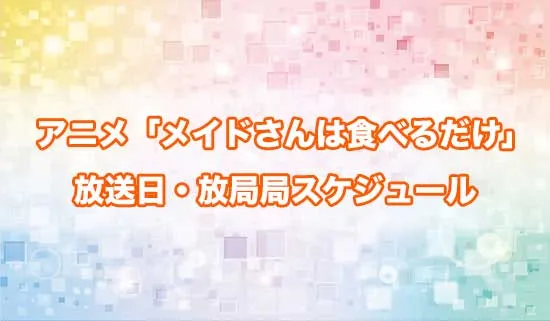 アニメ「メイドさんは食べるだけ」の放送日・放送局スケジュール