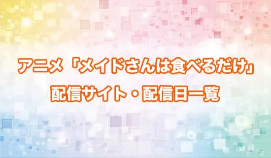 アニメ「メイドさんは食べるだけ」の配信サイト・配信日一覧