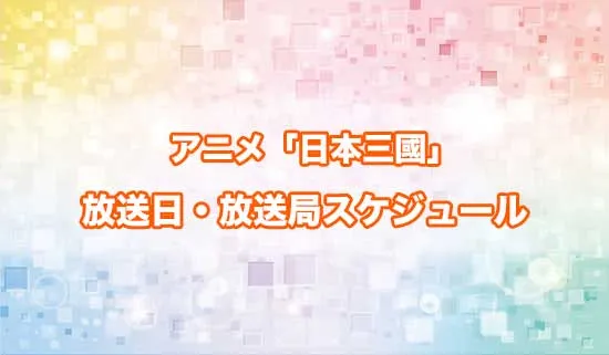 アニメ「日本三國」の放送日・放送局スケジュール