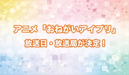アニメ「おねがいアイプリ」の放送日・放送局が決定!