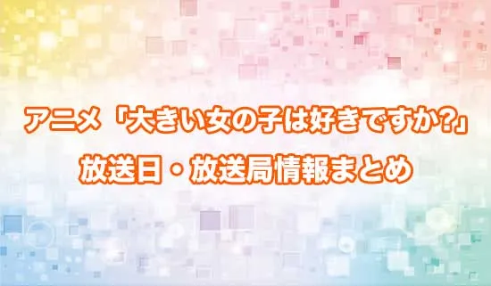 アニメ「大きい女の子は好きですか?」の放送日・放送局情報