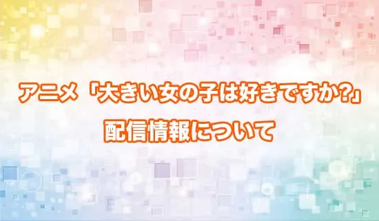 アニメ「大きい女の子は好きですか?」の配信情報