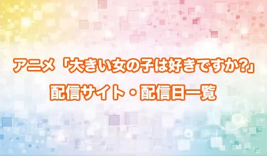 アニメ「大きい女の子は好きですか?」の配信サイト・配信日一覧