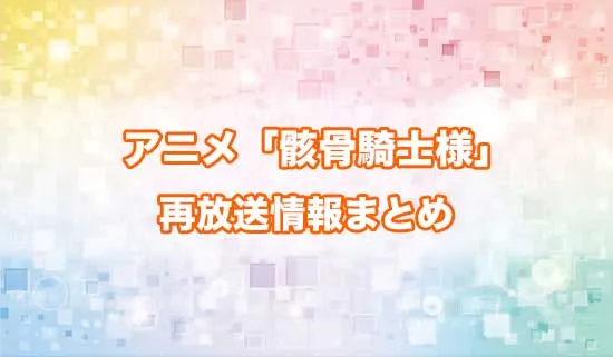 アニメ「骸骨騎士様、只今異世界へお出掛け中」の再放送情報
