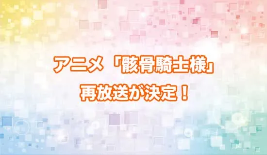 アニメ「骸骨騎士様、只今異世界へお出掛け中」の再放送が決定！