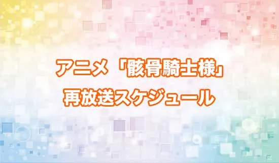 アニメ「骸骨騎士様、只今異世界へお出掛け中」の再放送スケジュール