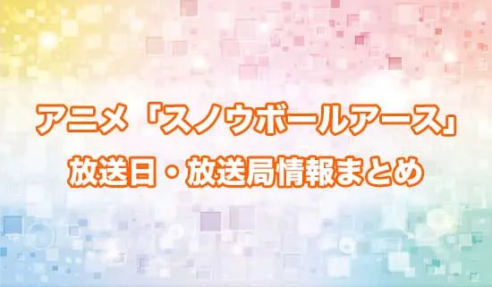 アニメ「スノウボールアース」の放送日・放送局情報