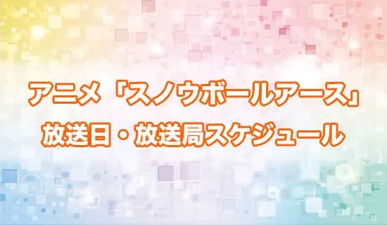 アニメ「スノウボールアース」の放送日・放送局スケジュール