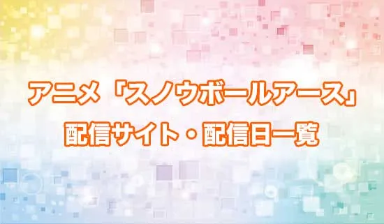 アニメ「スノウボールアース」の配信サイト・配信日一覧