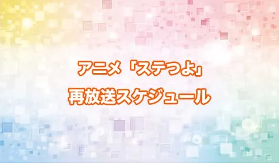 アニメ「ステつよ」の再放送スケジュール