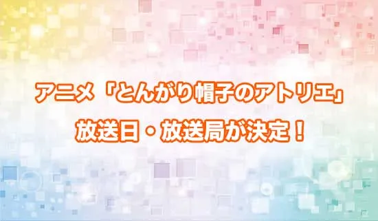 アニメ「とんがり帽子のアトリエ」の放送日・放送局が決定!