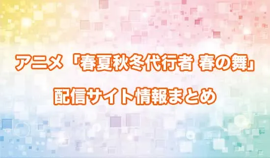 アニメ「春夏秋冬代行者 春の舞」の配信サイト情報