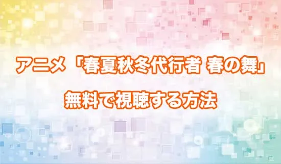 アニメ「春夏秋冬代行者 春の舞」を無料で視聴する方法