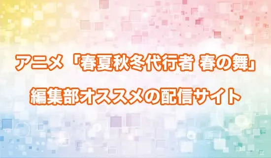 オススメのアニメ「春夏秋冬代行者 春の舞」の配信サイト