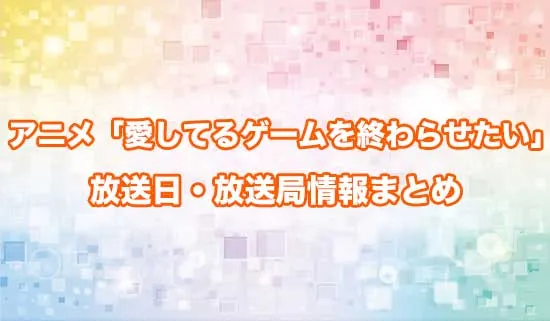 アニメ「愛してるゲームを終わらせたい」の放送日・放送局情報