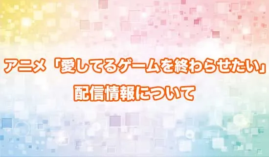 アニメ「愛してるゲームを終わらせたい」の配信情報