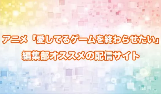 オススメのアニメ「愛してるゲームを終わらせたい」の配信サイト
