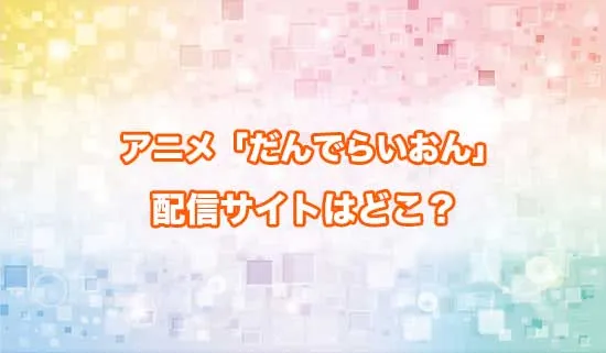 アニメ「だんでらいおん」の配信サイトはどこ？