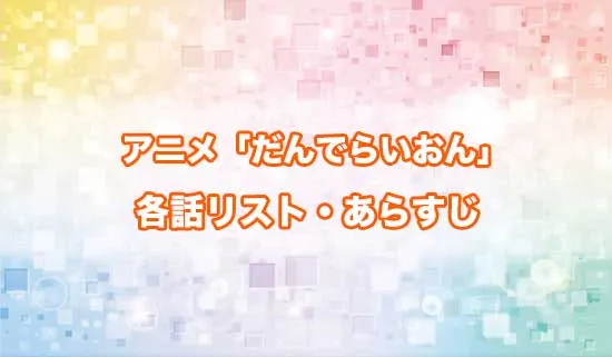 アニメ「だんでらいおん」の各話リスト・あらすじ