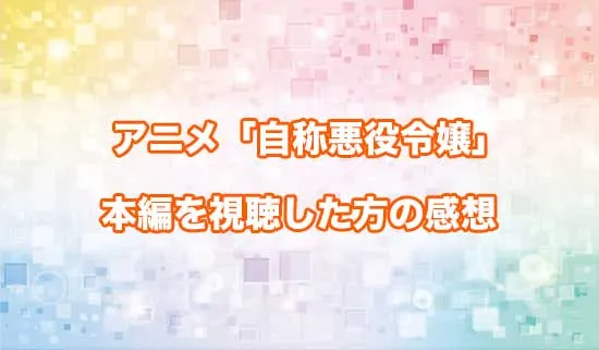 アニメ「自称悪役令嬢な婚約者の観察記録。」を観たファンの感想
