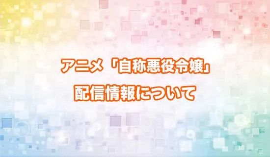 アニメ「自称悪役令嬢な婚約者の観察記録。」の配信情報