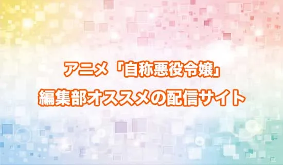 オススメのアニメ「自称悪役令嬢な婚約者の観察記録。」の配信サイト